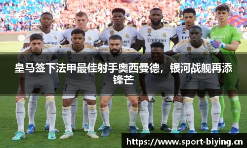 皇马签下法甲最佳射手奥西曼德，银河战舰再添锋芒