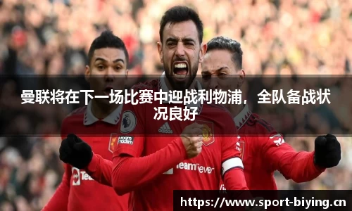 曼联将在下一场比赛中迎战利物浦，全队备战状况良好
