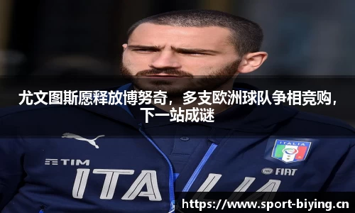 尤文图斯愿释放博努奇，多支欧洲球队争相竞购，下一站成谜