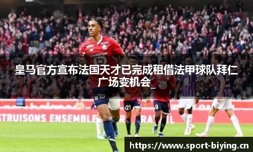 皇马官方宣布法国天才已完成租借法甲球队拜仁广场变机会_