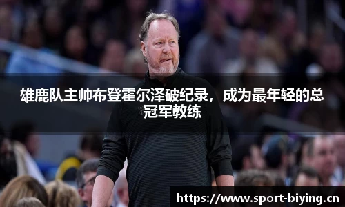雄鹿队主帅布登霍尔泽破纪录，成为最年轻的总冠军教练
