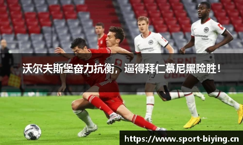 沃尔夫斯堡奋力抗衡，逼得拜仁慕尼黑险胜！