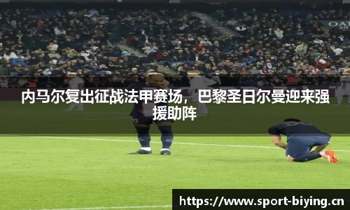 内马尔复出征战法甲赛场，巴黎圣日尔曼迎来强援助阵