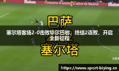 塞尔塔客场2-0击败毕尔巴鄂，终结2连败，开启全新征程