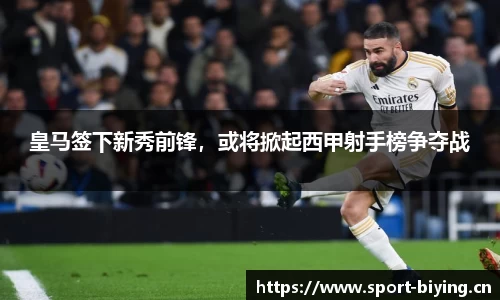 皇马签下新秀前锋，或将掀起西甲射手榜争夺战