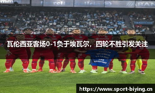 瓦伦西亚客场0-1负于埃瓦尔，四轮不胜引发关注