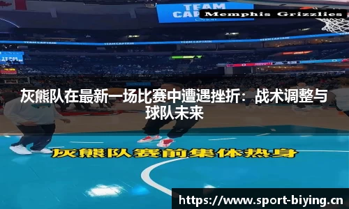 灰熊队在最新一场比赛中遭遇挫折：战术调整与球队未来