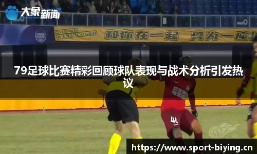 79足球比赛精彩回顾球队表现与战术分析引发热议