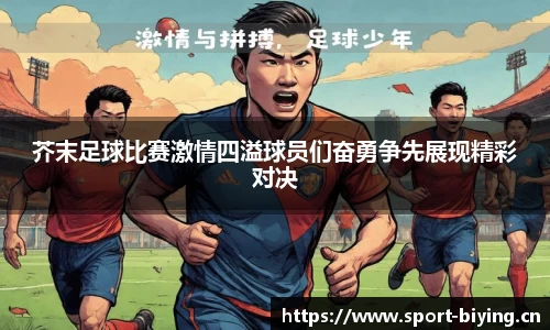 芥末足球比赛激情四溢球员们奋勇争先展现精彩对决