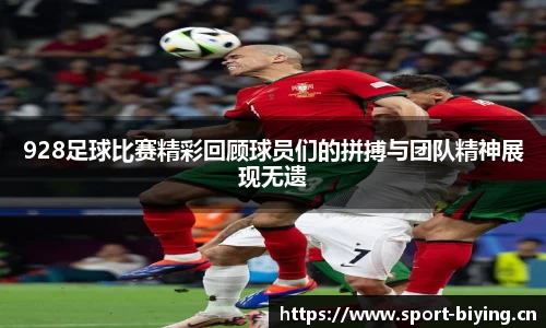 928足球比赛精彩回顾球员们的拼搏与团队精神展现无遗