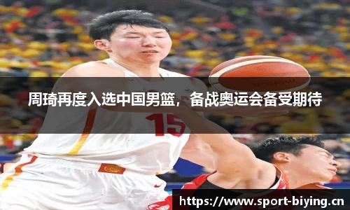 周琦再度入选中国男篮，备战奥运会备受期待