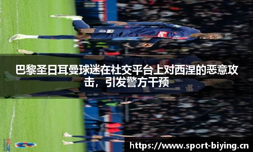 巴黎圣日耳曼球迷在社交平台上对西涅的恶意攻击，引发警方干预
