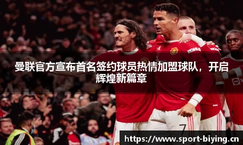曼联官方宣布首名签约球员热情加盟球队，开启辉煌新篇章