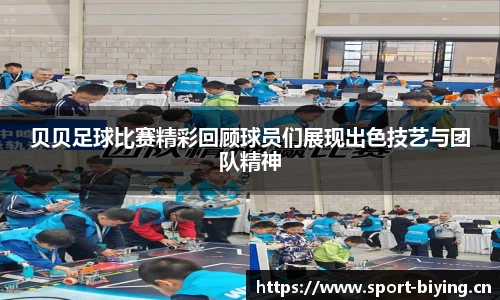 贝贝足球比赛精彩回顾球员们展现出色技艺与团队精神