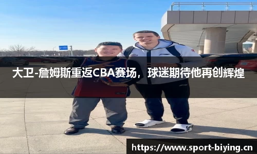 大卫-詹姆斯重返CBA赛场，球迷期待他再创辉煌