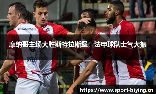 摩纳哥主场大胜斯特拉斯堡，法甲球队士气大振