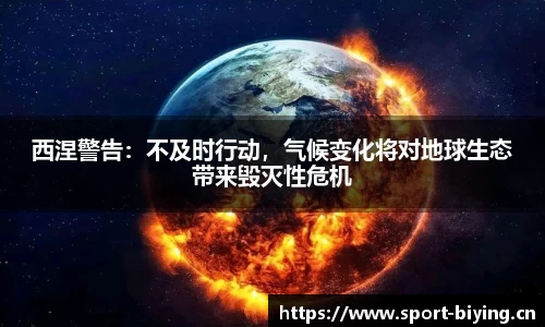 西涅警告：不及时行动，气候变化将对地球生态带来毁灭性危机