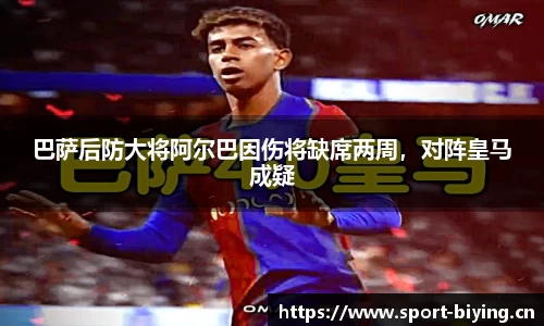巴萨后防大将阿尔巴因伤将缺席两周，对阵皇马成疑