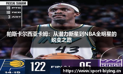 帕斯卡尔西亚卡姆：从潜力新星到NBA全明星的蜕变之路