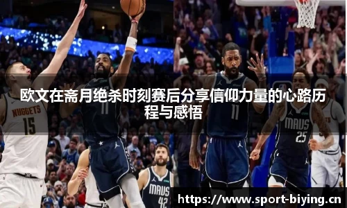 欧文在斋月绝杀时刻赛后分享信仰力量的心路历程与感悟