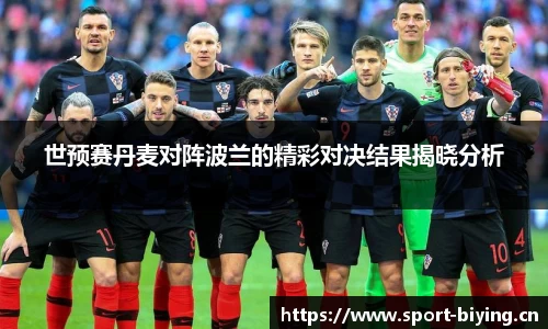 世预赛丹麦对阵波兰的精彩对决结果揭晓分析