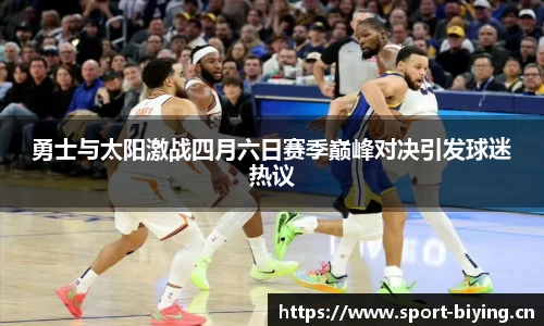 勇士与太阳激战四月六日赛季巅峰对决引发球迷热议