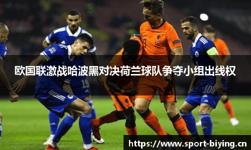 欧国联激战哈波黑对决荷兰球队争夺小组出线权